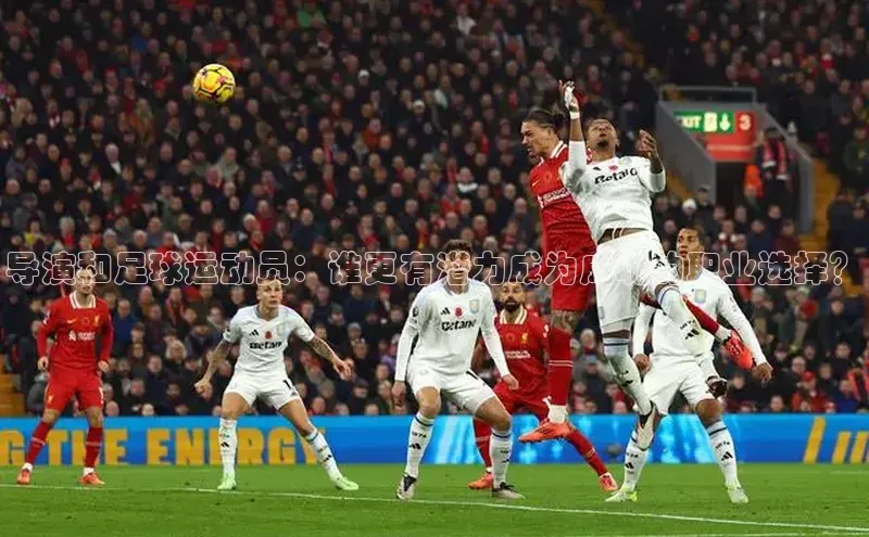 6688网址登录壹网壹创导演和足球运动员：谁更有潜力成为成功的职业选择？