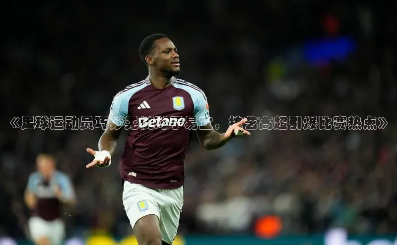 6688体育平台网页下载百度识图《足球运动员巧妙晃倒对手易立，技艺高超引爆比赛热点》