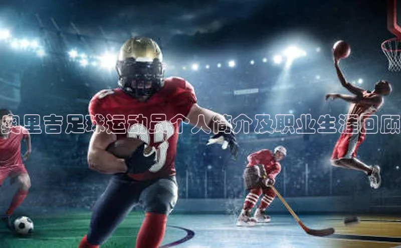 6688体育app最新版百度智能门户奥里吉足球运动员个人简介及职业生涯回顾