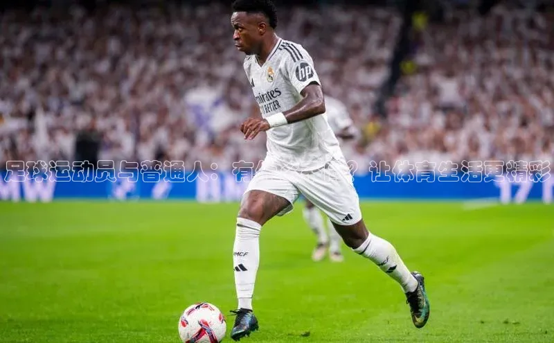 6688体育手机版登录百度教育足球运动员与普通人：有什么不同？让体育生活更精彩