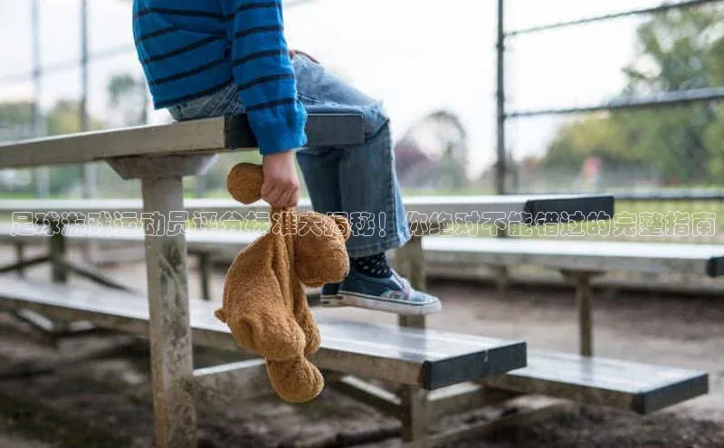 6688官方体育登录入口中文在线足球游戏运动员评分标准大揭秘！你绝对不能错过的完整指南