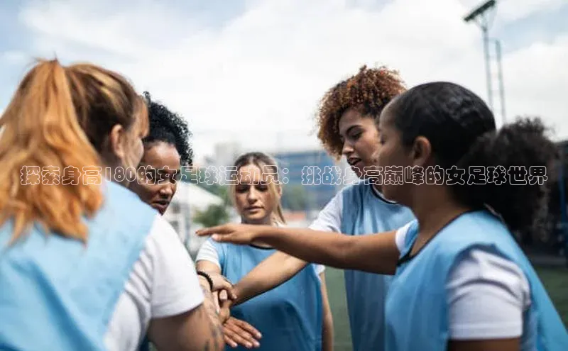 6688官方网站入口登录最新版知乎探索身高180的女足球运动员：挑战身高巅峰的女足球世界