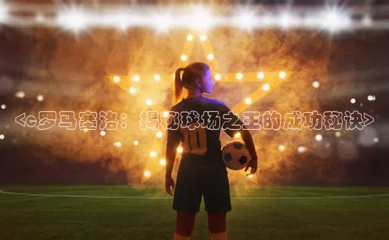 6688体育app注册京东<c罗马塞洛：揭秘球场之王的成功秘诀>