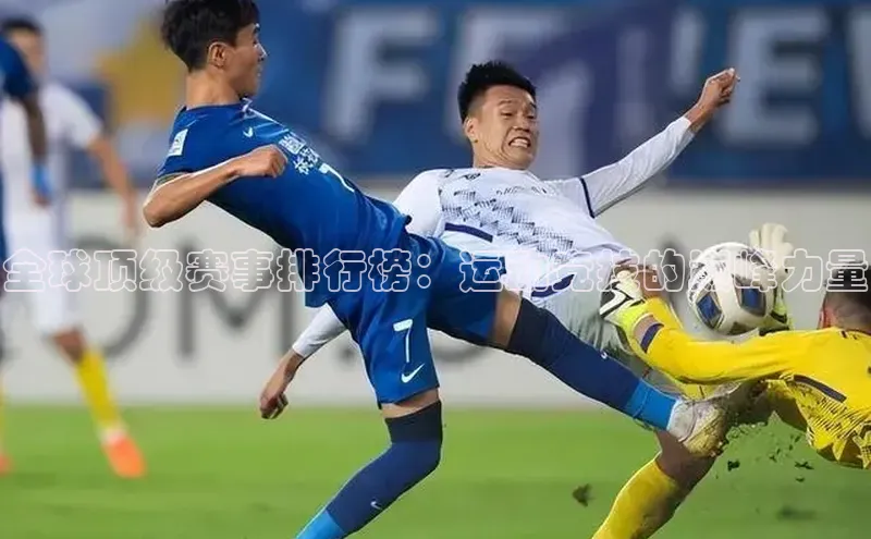 6688体育集团app下载网易全球顶级赛事排行榜：运动竞技的巅峰力量