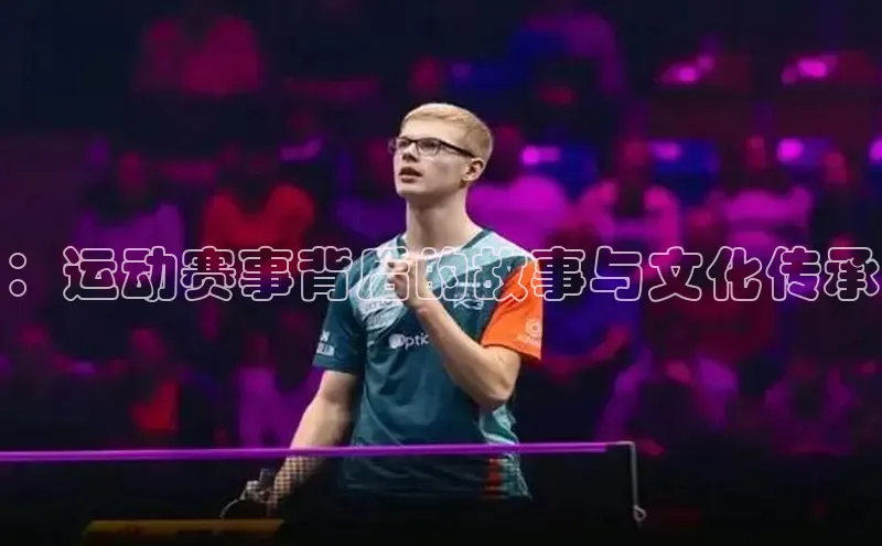 6688体育官网入口网址小度商城：运动赛事背后的故事与文化传承