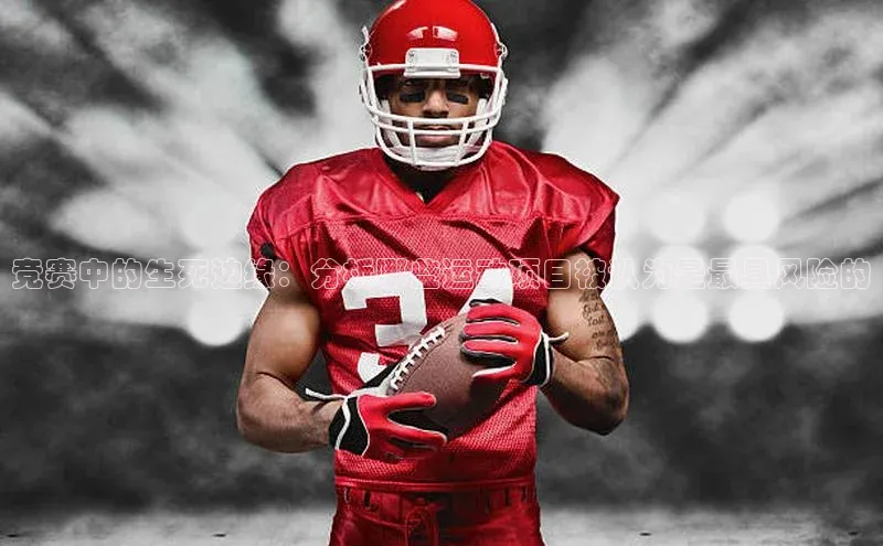 6688体育平台网页下载小红书竞赛中的生死边缘：分析哪些运动项目被认为是最具风险的