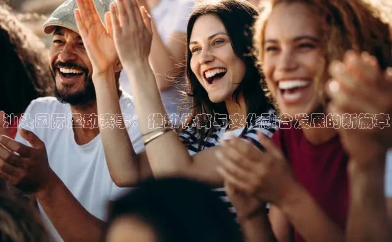 汕头国际运动赛事：推动体育与文化融合发展的新篇章