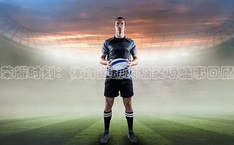 荣耀时刻：体育运动顶级奖项盛事回顾