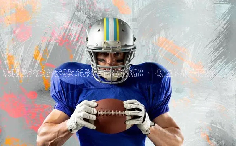 东京奥运会的参赛者表现与挑战分析：一场国际体育交流之旅