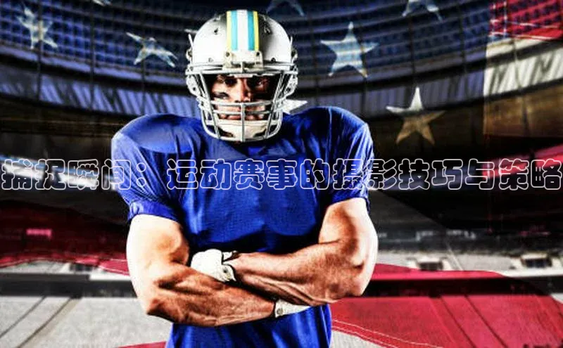 捕捉瞬间：运动赛事的摄影技巧与策略