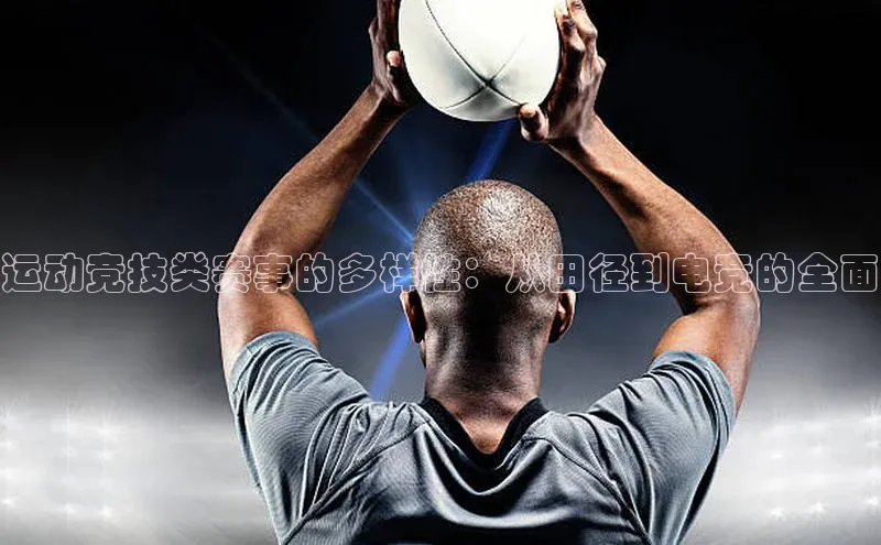 运动竞技类赛事的多样性：从田径到电竞的全面