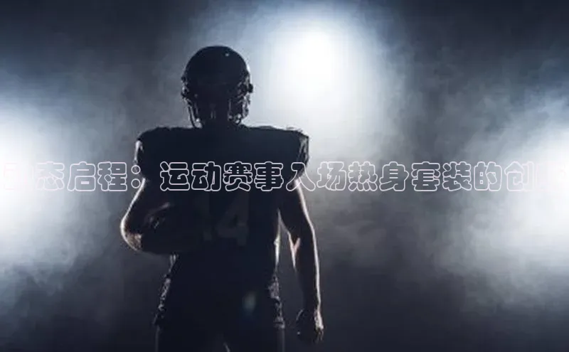 动态启程：运动赛事入场热身套装的创新