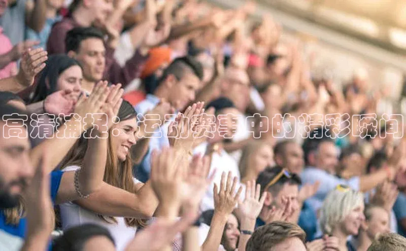 高清捕捉：运动赛事中的精彩瞬间
