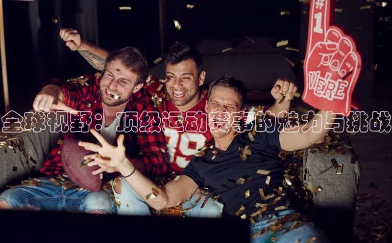 全球视野：顶级运动赛事的魅力与挑战