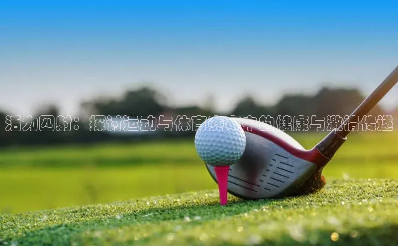 活力四射：探讨运动与体育赛事中的健康与激情传递