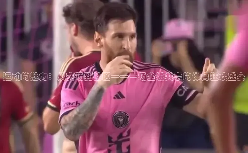 运动的魅力：从赛场到社区——一场全城共享的体育狂欢盛宴