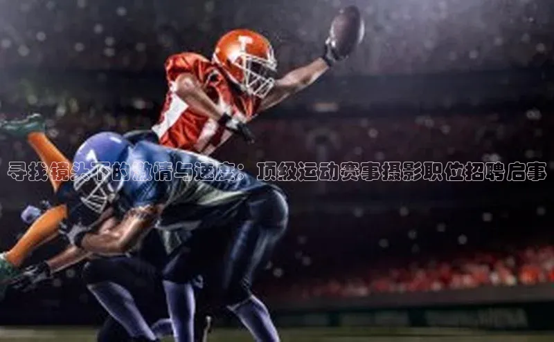 寻找镜头下的激情与速度：顶级运动赛事摄影职位招聘启事