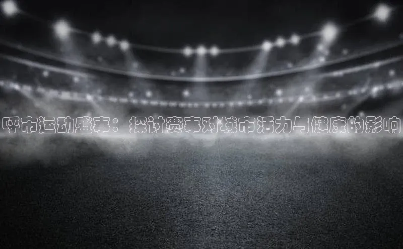 呼市运动盛事：探讨赛事对城市活力与健康的影响