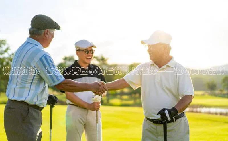 潮流前沿：香港体育盛事背后的时尚选择——运动背心品牌