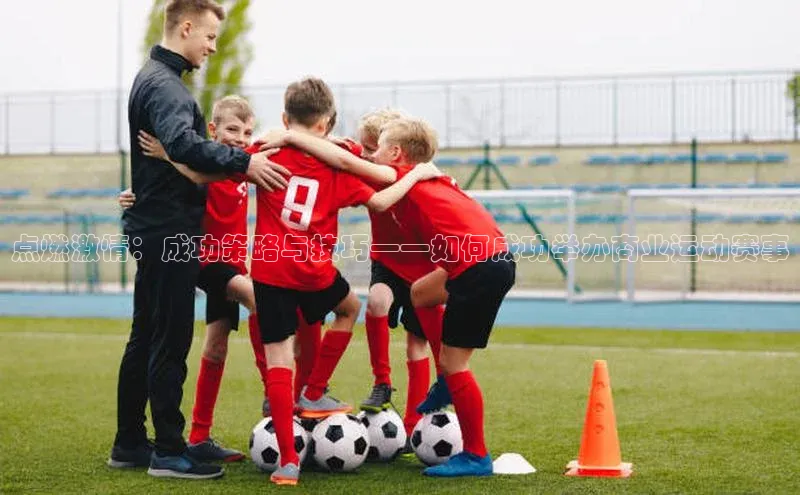 点燃激情：成功策略与技巧——如何成功举办商业运动赛事