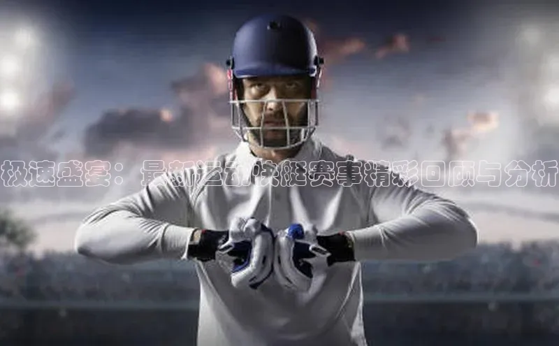 极速盛宴：最新运动快艇赛事精彩回顾与分析