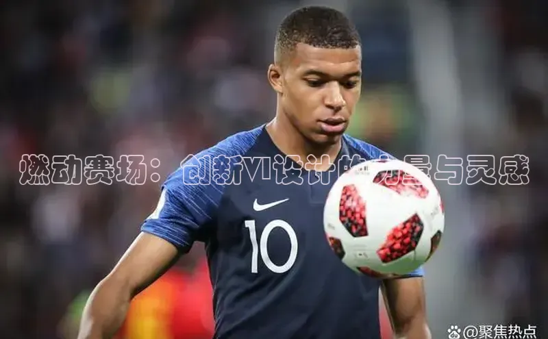 燃动赛场：创新VI设计的力量与灵感