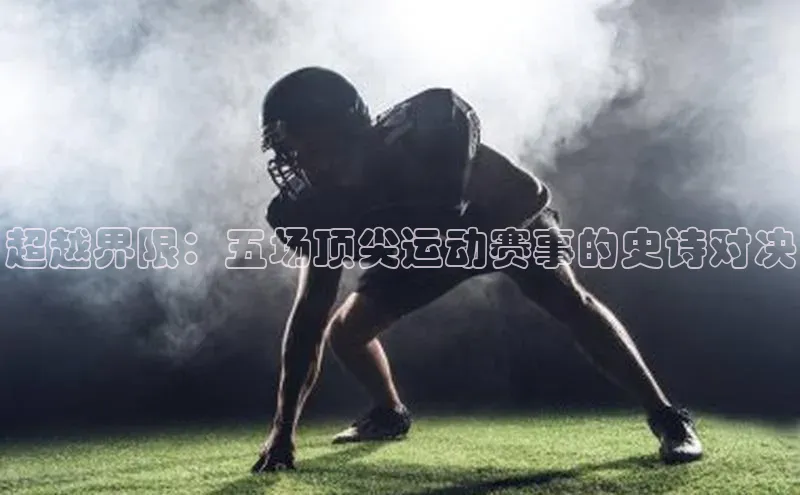 超越界限：五场顶尖运动赛事的史诗对决