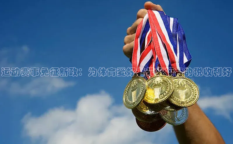 运动赛事免征新政：为体育爱好者带来福音的税收利好