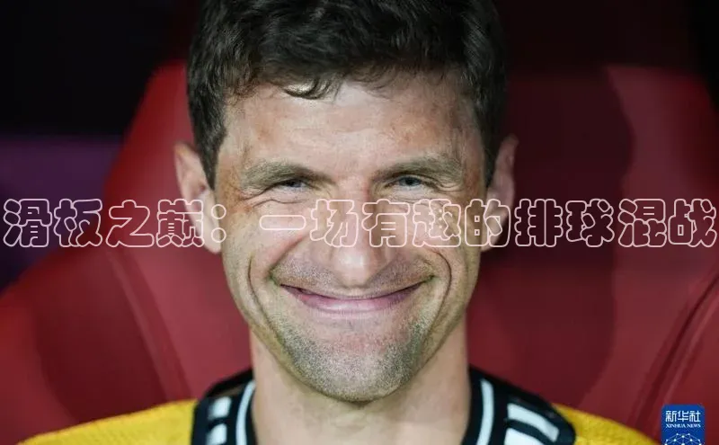 滑板之巅：一场有趣的排球混战