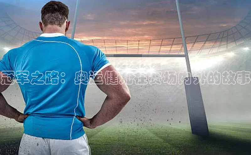 冠军之路：奥运健儿在赛场内外的故事