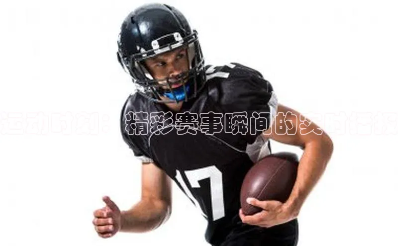 运动时刻：精彩赛事瞬间的实时播报