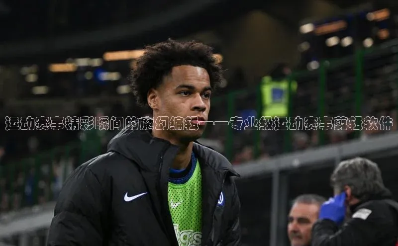 运动赛事精彩瞬间的魔幻编辑——专业级运动赛事剪辑软件