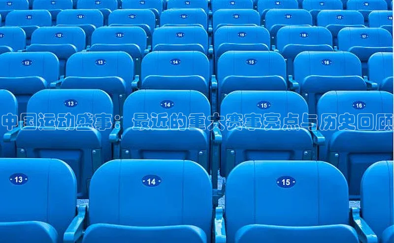 中国运动盛事：最近的重大赛事亮点与历史回顾