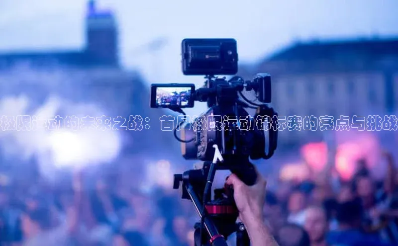 极限运动的未来之战：首届极限运动锦标赛的亮点与挑战