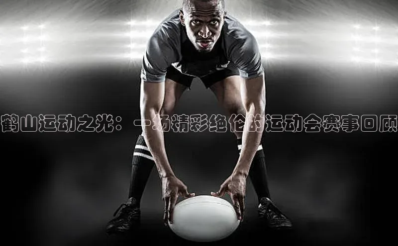 鹤山运动之光：一场精彩绝伦的运动会赛事回顾