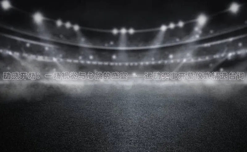 动感开场：一场视觉与心跳的盛宴——运动赛事开幕仪式精选台词