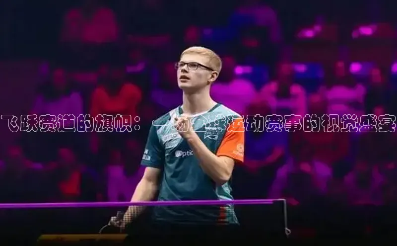 飞跃赛道的旗帜：一场全球运动赛事的视觉盛宴