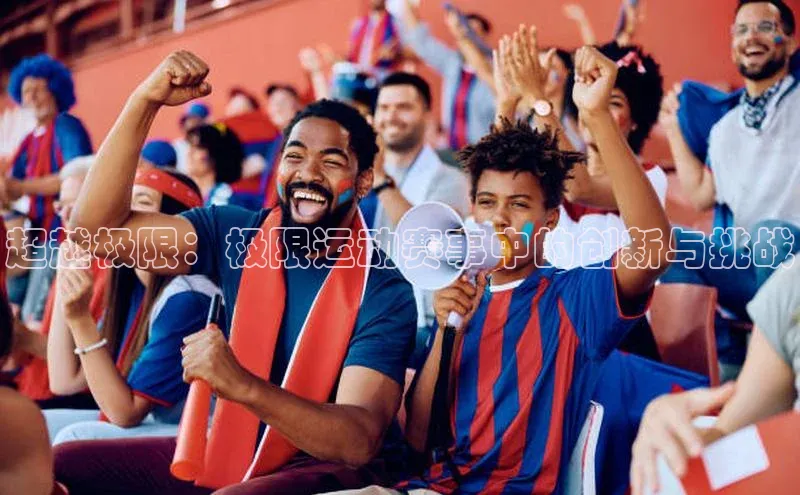 超越极限：极限运动赛事中的创新与挑战