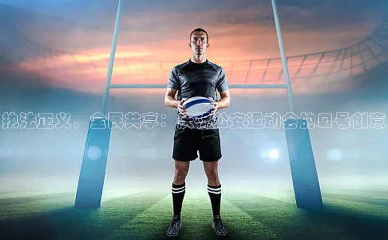 执法正义，全民共享：庆祝公安运动会的口号创意