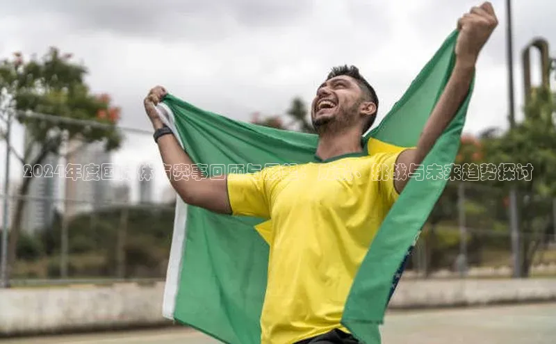 2024年度国际体育赛事回顾与展望：成就、挑战与未来趋势探讨