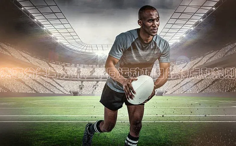 赛事分类与分析：不同运动项目的特点和规则