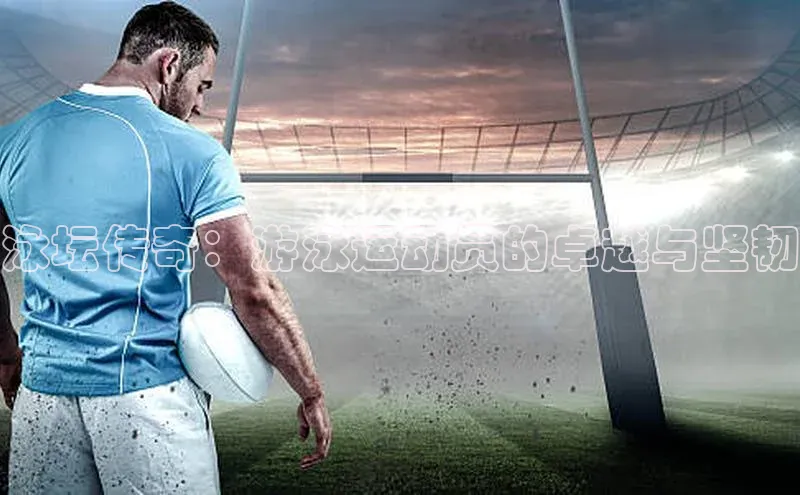 泳坛传奇：游泳运动员的卓越与坚韧