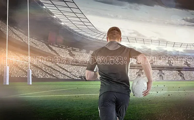 自行车运动中的法律与争议解决：赛事纠纷的探讨