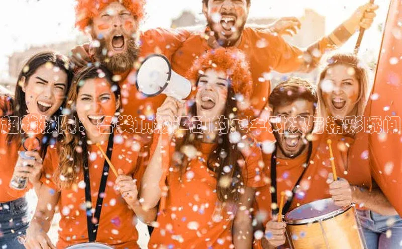 超越极限：各类顶级运动的冠军对决与精彩瞬间