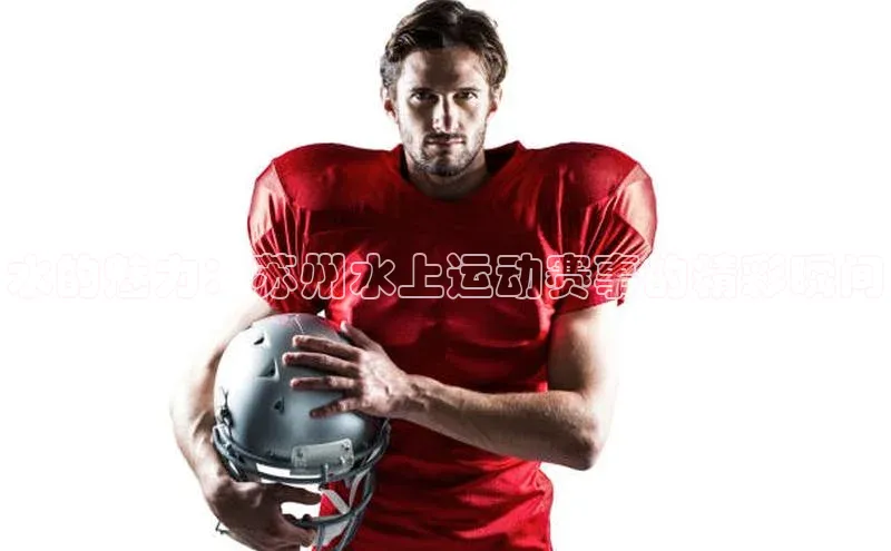 水的魅力：苏州水上运动赛事的精彩瞬间