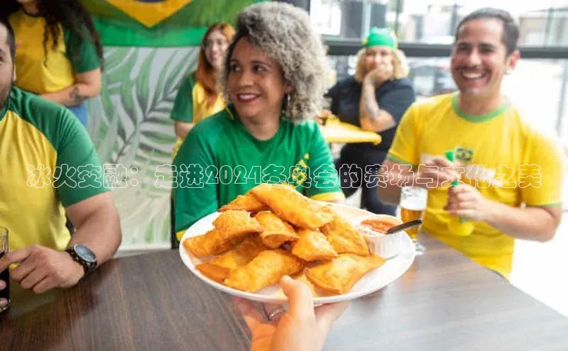 冰火交融：走进2024冬奥会的赛场与文化之美