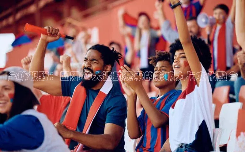 全球视野：国际20大运动赛事的影响力与文化融合