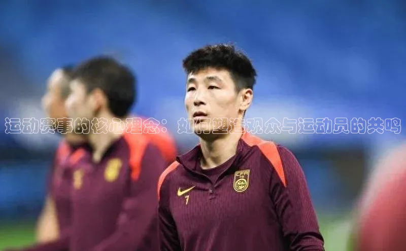 运动赛事的核心理念：如何塑造观众与运动员的共鸣
